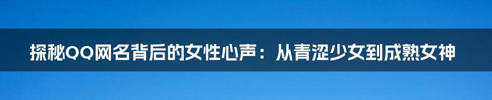 探秘QQ网名背后的女性心声：从青涩少女到成熟女神