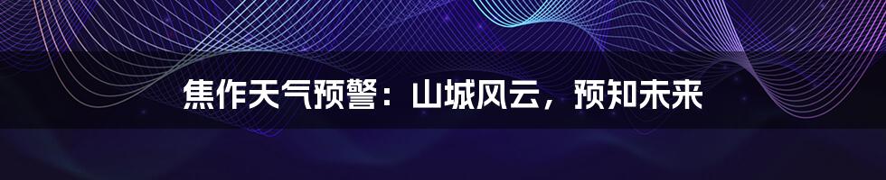 焦作天气预警:山城风云,预知未来