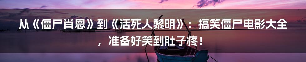 从《僵尸肖恩》到《活死人黎明》：搞笑僵尸电影大全，准备好笑到肚子疼！