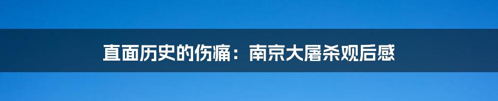 直面历史的伤痛：南京大屠杀观后感