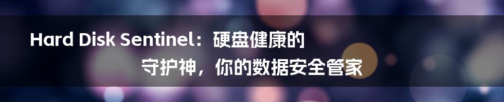 Hard Disk Sentinel:硬盘健康的守护神,你的数据安全管家