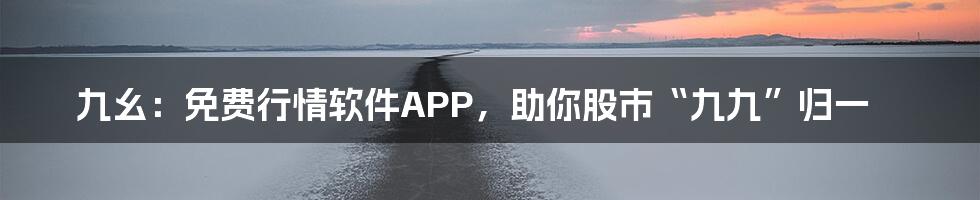 九幺:免费行情软件APP,助你股市“九九”归一