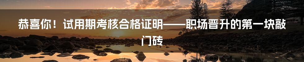 恭喜你!试用期考核合格证明——职场晋升的第一块敲门砖