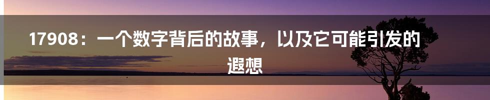 17908:一个数字背后的故事,以及它可能引发的遐想