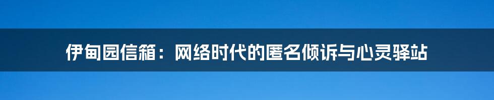 伊甸园信箱：网络时代的匿名倾诉与心灵驿站