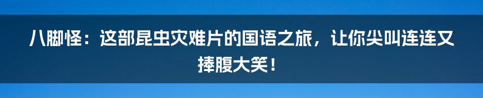 八脚怪：这部昆虫灾难片的国语之旅，让你尖叫连连又捧腹大笑！
