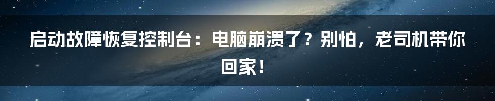 启动故障恢复控制台：电脑崩溃了？别怕，老司机带你回家！