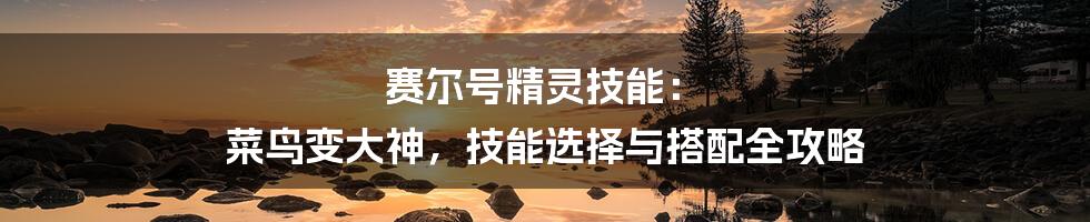 赛尔号精灵技能： 菜鸟变大神，技能选择与搭配全攻略