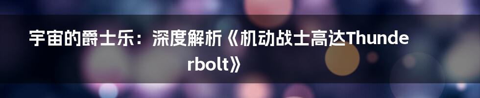 宇宙的爵士乐：深度解析《机动战士高达Thunderbolt》