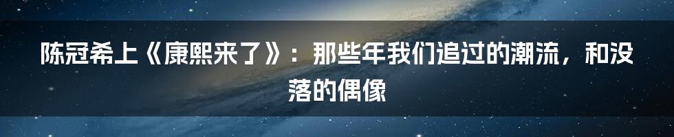 陈冠希上《康熙来了》：那些年我们追过的潮流，和没落的偶像