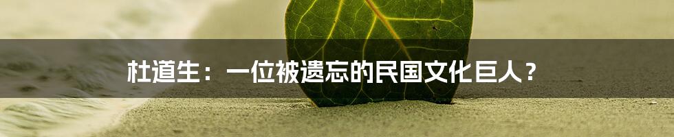 杜道生:一位被遗忘的民国文化巨人?