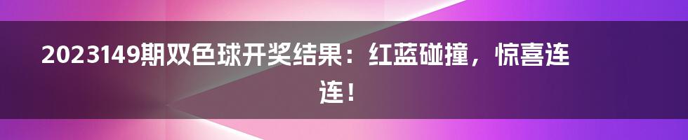 2023149期双色球开奖结果：红蓝碰撞，惊喜连连！