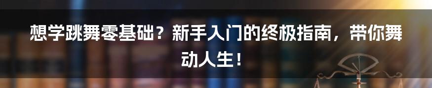 想学跳舞零基础？新手入门的终极指南，带你舞动人生！