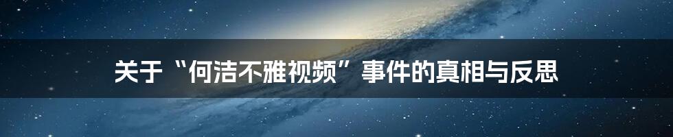 关于“何洁不雅视频”事件的真相与反思