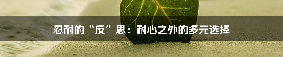 忍耐的“反”思:耐心之外的多元选择