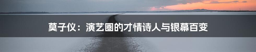 莫子仪：演艺圈的才情诗人与银幕百变