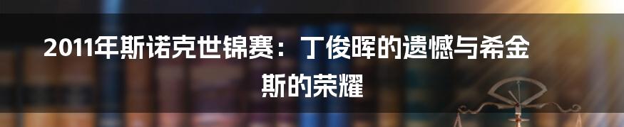 2011年斯诺克世锦赛：丁俊晖的遗憾与希金斯的荣耀