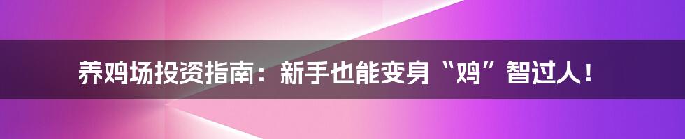 养鸡场投资指南:新手也能变身“鸡”智过人!