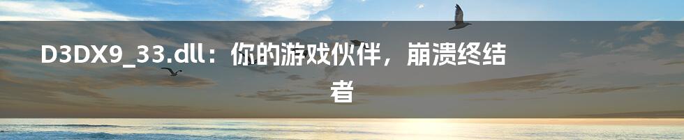 D3DX9_33.dll:你的游戏伙伴,崩溃终结者