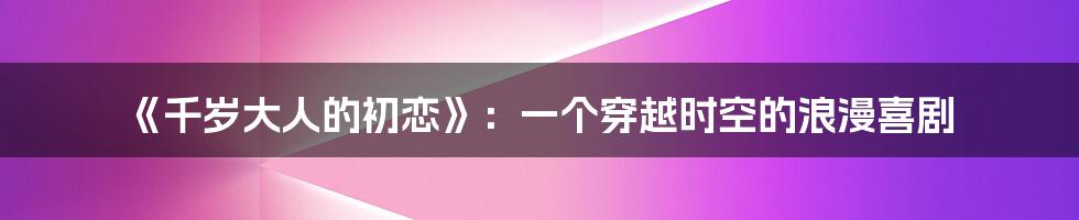 《千岁大人的初恋》：一个穿越时空的浪漫喜剧