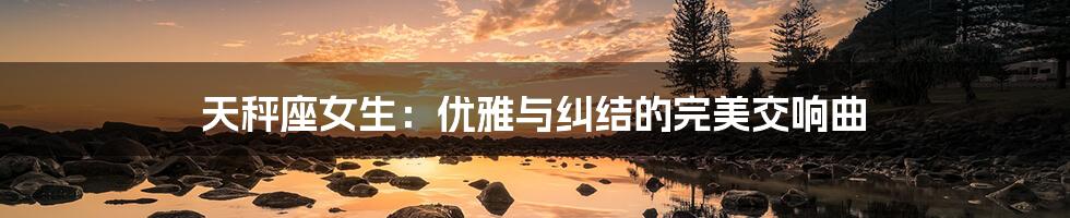 天秤座女生：优雅与纠结的完美交响曲
