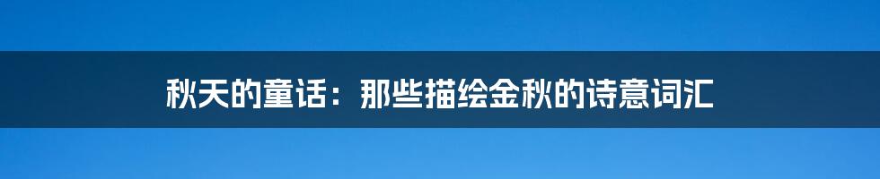 秋天的童话：那些描绘金秋的诗意词汇