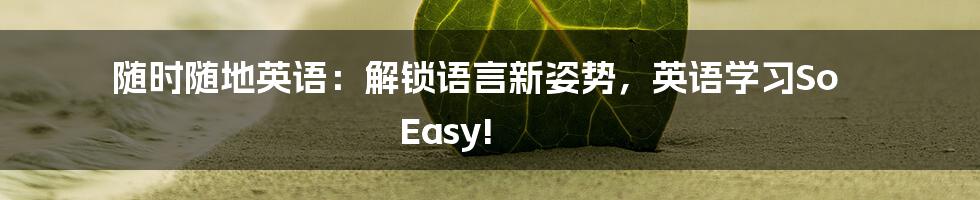 随时随地英语：解锁语言新姿势，英语学习So Easy!