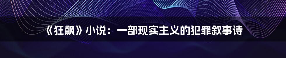《狂飙》小说：一部现实主义的犯罪叙事诗