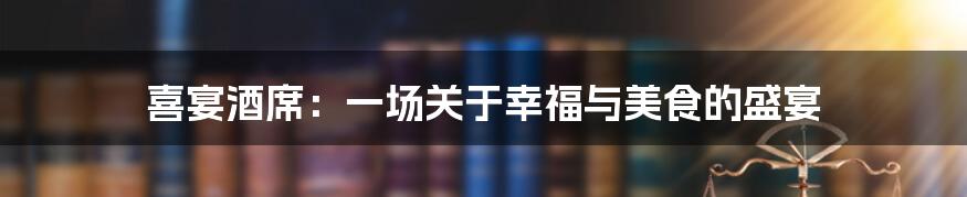 喜宴酒席:一场关于幸福与美食的盛宴