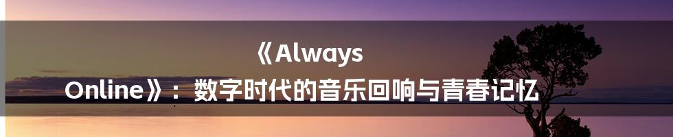 《Always Online》：数字时代的音乐回响与青春记忆