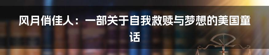 风月俏佳人：一部关于自我救赎与梦想的美国童话