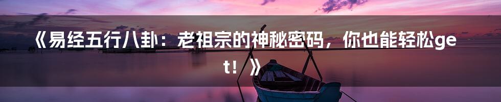 《易经五行八卦：老祖宗的神秘密码，你也能轻松get！》