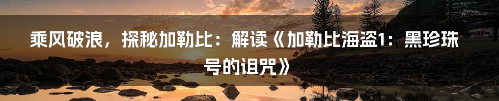 乘风破浪,探秘加勒比:解读《加勒比海盗1:黑珍珠号的诅咒》