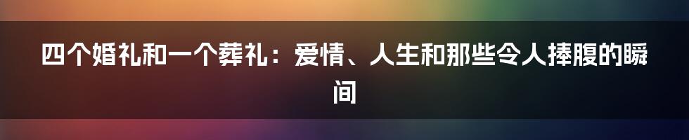 四个婚礼和一个葬礼：爱情、人生和那些令人捧腹的瞬间
