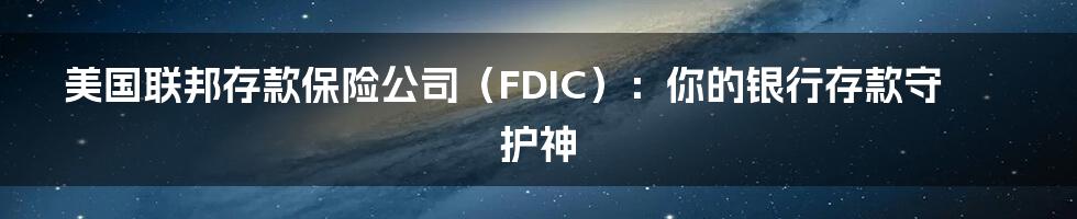 美国联邦存款保险公司(FDIC):你的银行存款守护神