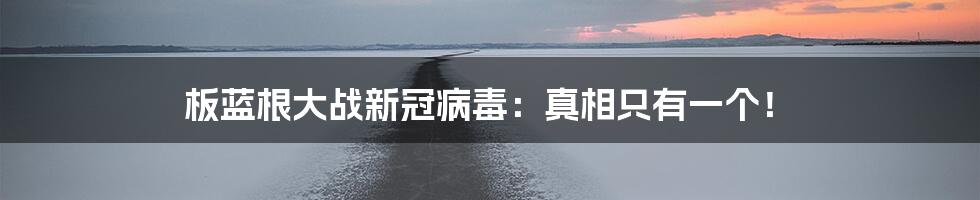 板蓝根大战新冠病毒：真相只有一个！