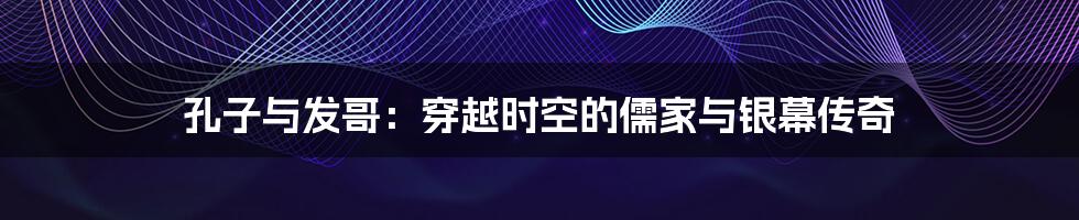 孔子与发哥：穿越时空的儒家与银幕传奇