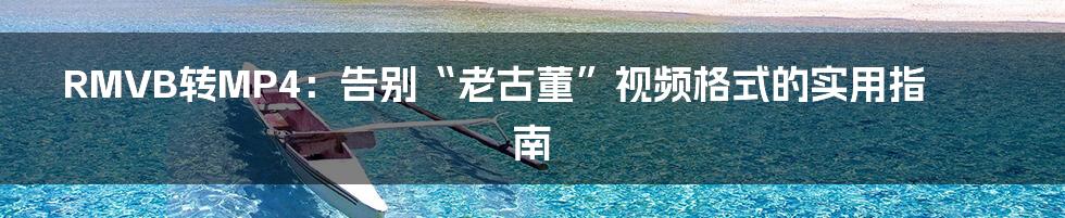 RMVB转MP4：告别“老古董”视频格式的实用指南