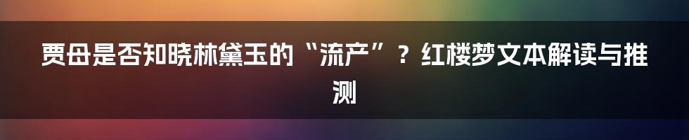 贾母是否知晓林黛玉的“流产”？红楼梦文本解读与推测