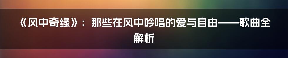 《风中奇缘》：那些在风中吟唱的爱与自由——歌曲全解析