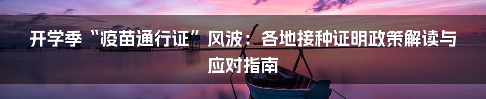 开学季“疫苗通行证”风波:各地接种证明政策解读与应对指南