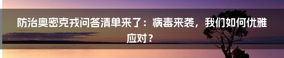 防治奥密克戎问答清单来了：病毒来袭，我们如何优雅应对？