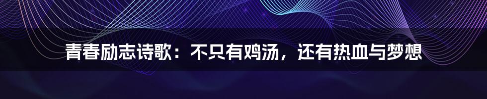 青春励志诗歌:不只有鸡汤,还有热血与梦想