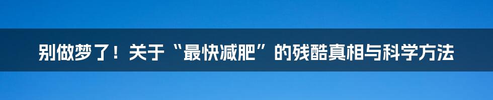 别做梦了！关于“最快减肥”的残酷真相与科学方法