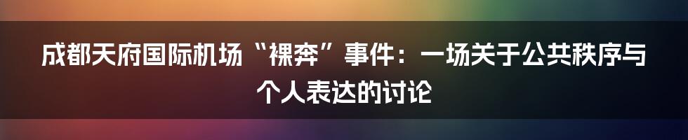 成都天府国际机场“裸奔”事件：一场关于公共秩序与个人表达的讨论