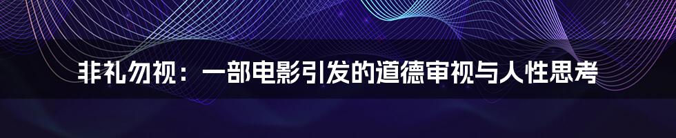 非礼勿视：一部电影引发的道德审视与人性思考