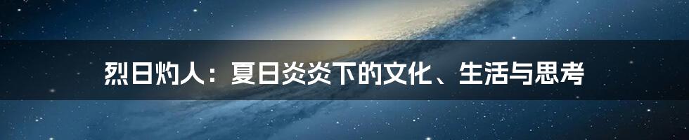 烈日灼人：夏日炎炎下的文化、生活与思考