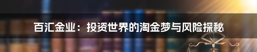 百汇金业:投资世界的淘金梦与风险探秘
