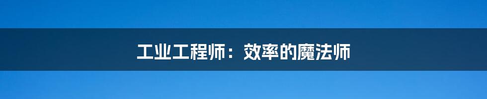 工业工程师:效率的魔法师
