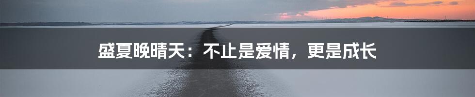盛夏晚晴天:不止是爱情,更是成长